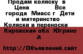 Продам коляску 2в1 › Цена ­ 10 000 - Все города, Миасс г. Дети и материнство » Коляски и переноски   . Кировская обл.,Югрино д.